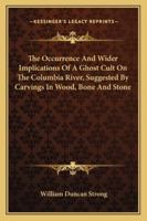 The Occurrence And Wider Implications Of A Ghost Cult On The Columbia River, Suggested By Carvings In Wood, Bone And Stone 1494023296 Book Cover