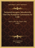 Sechsundvierzigster Jahresbericht Uber Das Konigliche Gymnasium Zu Celle: Ostern 1881 Bis Ostern 1882 (1882) 1162489316 Book Cover