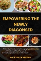 EMPOWERING THE NEWLY DIAGNOSED: A Step-by-Step Guide to Managing Type 2 Diabetes with Balanced Meal Plans and Simple Recipes for Sustainable Health B0F1CV4LGN Book Cover