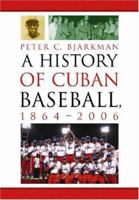 A History of Cuban Baseball, 1864-2006 0786493828 Book Cover