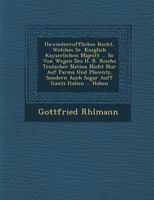 Unwiederruffliches Recht, Welches Sr. K�niglich Kayserlichen Majest�t ... So Von Wegen Des H. R. Reichs Teutscher Nation Nicht Nur Auf Parma Und Placentz, Sondern Auch Sogar Auff Gantz Italien ... Hab 1249983770 Book Cover