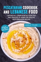 Pescatarian Cookbook And Lebanese Food: 2 Books In 1: Learn How To Cook Fish And Seafood At Home For Healthy Mediterranean Recipes null Book Cover