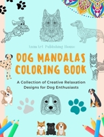 Dog Mandalas Coloring Book for Dog Lovers Anti-Stress and Relaxing Canine Mandalas to Promote Creativity: A Collection of Creative Relaxation Designs for Dog Enthusiasts B0BZQXG893 Book Cover