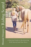 Riding Scared: A Spiritual Guide to Reconnecting With Yourself and Your Horse 1717240941 Book Cover