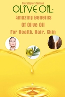 Olive Oil: Amazing Benefits Of Olive Oil For Health, Hair, Skin B09DN1J72X Book Cover