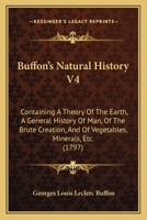 Buffon's Natural History V4: Containing A Theory Of The Earth, A General History Of Man, Of The Brute Creation, And Of Vegetables, Minerals, Etc. 1165345501 Book Cover