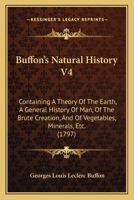 Buffon's Natural History V4: Containing A Theory Of The Earth, A General History Of Man, Of The Brute Creation, And Of Vegetables, Minerals, Etc. 1104043459 Book Cover