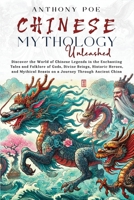 Chinese Mythology Unleashed: Discover the World of Chinese Legends in the Enchanting Tales and Folklore of Gods, Divine Beings, Historic Heroes, and Mythical Beasts on a Journey Through Ancient China B0F1R7KPJC Book Cover