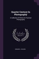 Wilson's Quarter Century in Photography: A Collection of Hints On Practical Photography Which Form a Complete Text-Book of the Art 1378536673 Book Cover
