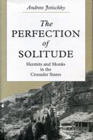 The Perfection of Solitude: Hermits and Monks in the Crusader States 0271028319 Book Cover