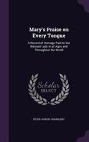 Mary's Praise on Every Tongue: A Record of Homage Paid to Our Blessed Lady in all Ages 1017927200 Book Cover