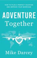 Adventure Together: How To Plan A Perfect Vacation and Improve Your Marriage 173486950X Book Cover