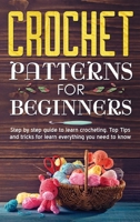 Crochet Patterns for Beginners: Step By Step Guide To Learn Crocheting. Top Tips And Tricks For Learn Everything You Need To Know. 1802082999 Book Cover