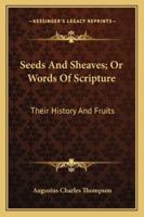 Seeds And Sheaves; Or Words Of Scripture: Their History And Fruits 143267062X Book Cover