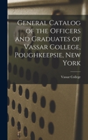 General Catalog of the Officers and Graduates of Vassar College, Poughkeepsie, New York 1014405505 Book Cover