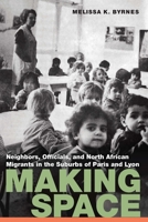 Making Space: Neighbors, Officials, and North African Migrants in the Suburbs of Paris and Lyon 1496237587 Book Cover