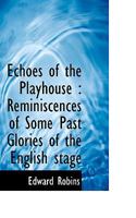 Echoes of the Playhouse: Reminiscences of Some Past Glories of the English Stage (Classic Reprint) 0530769557 Book Cover