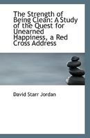 The Strength Of Being Morally Clean: A Study Of The Quest For Unearned Happiness: A White Cross Address (1900) 0548615322 Book Cover