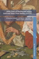 6000 Years of Buying and Selling Gold and Silver: from Jewelry to ETFs: A Historical, Economic, and Step-by-Step Guide to Modern Trading and Investing (Business and Economics) B0DT19MG25 Book Cover
