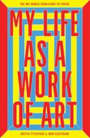 My Life as a Work of Art: The Art World from Start to Finish 1780678681 Book Cover