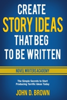 Create Story Ideas That Beg to Be Written: The Simple Secrets to Start Producing Terrific Ideas Today 194042724X Book Cover