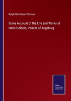 Some Account of the Life and Works of Hans Holbein, Painter, of Augsburg 1437144721 Book Cover