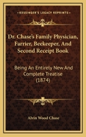 Dr. Chase's Family Physician, Farrier, Beekeeper, And Second Receipt Book: Being An Entirely New And Complete Treatise 1164624385 Book Cover