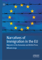 Narratives of Immigration in the EU: Migrants in the Romanian and British Press 3031895053 Book Cover