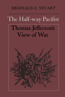 The Half-way Pacifist: Thomas Jefferson's View of War 1487573413 Book Cover