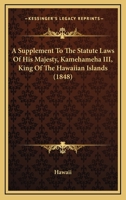 A Supplement To The Statute Laws Of His Majesty, Kamehameha III, King Of The Hawaiian Islands 1165256924 Book Cover