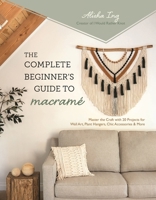 The Complete Beginner’s Guide to Macramé: Master the Craft with 20 Projects for Wall Art, Plant Hangers, Chic Accessories and More B0CDV42PZ8 Book Cover