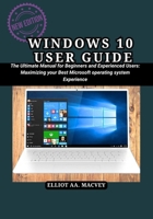 WINDOWS 10 USER USER GUIDE: The Ultimate Manual for Beginners and Experienced Users: Maximizing your Best Microsoft operating system Experience B0FPS7656X Book Cover