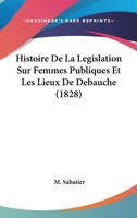 Histoire De La Legislation Sur Femmes Publiques Et Les Lieux De Debauche (1828) 201445065X Book Cover