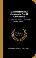 El Protestantismo Comparado Con El Catolicismo En Sus Relaciones Con La Civilizacion Europea; Volume 2 1021582328 Book Cover