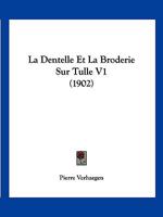 La Dentelle Et La Broderie Sur Tulle V1 (1902) 1168121620 Book Cover
