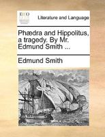 Phædra and Hippolitus, a tragedy. By Mr. Edmund Smith, ... 1170757162 Book Cover