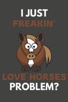 I Just Freakin' Love Horses Problem?: Horse Gifts For Horse Lovers Only | Blank Lined Notebook Journal to Write In, Notes, To Do Lists, Task Lists 1693809257 Book Cover