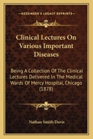Clinical Lectures On Various Important Diseases: Being A Collection Of The Clinical Lectures Delivered In The Medical Wards Of Mercy Hospital, Chicago 1436808553 Book Cover