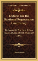 Lectures On The Baptismal Regeneration Controversy: Delivered At The New School Rooms, Queen Street, Woolwich 1165424193 Book Cover