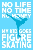 No life no time no money my kid goes figure skating: A Lined, Blank Journal or Diary for Figure Skaters - 6 x 9 Inches - 100 Pages 1692575996 Book Cover