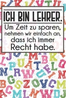 Ich bin Lehrer. Um Zeit zu sparen, nehmen wir einfach an, dass ich immer Recht habe.: Lehrer-Kalender im DinA 5 Format f�r Lehrerinnen und Lehrer Schuljahresplaner Organizer f�r P�dagoginnen und P�dag 1089402945 Book Cover