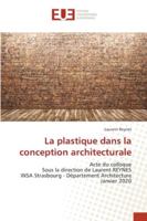 La plastique dans la conception architecturale: Acte du colloqueSous la direction de Laurent REYNESINSA Strasbourg - Département ArchitectureJanvier 2020 6202534389 Book Cover