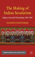 The Making of Indian Secularism: Empire, Law and Christianity, 1830-1960 0230220053 Book Cover