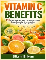 Vitamin C Benefits: 101 Science-Backed Ways This Miracle Vitamin Boosts Immunity, Reverses Aging, and Transforms Your Health B0H6YMDBSJ Book Cover