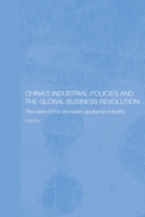 China's Industrial Policies and the Global Business Revolution  The Case of the Domestic Appliance Industry (Routledgecurzon Studies on the Chinese Economy) 041551147X Book Cover