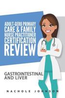 Adult Gero Primary Care and Family Nurse Practitioner Certification Review: GI & Liver 1975742044 Book Cover