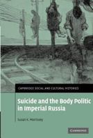Suicide and the Body Politic in Imperial Russia (Cambridge Social and Cultural Histories) 0521349583 Book Cover