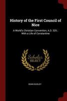 History of the First Council of Nice: A World's Christian Convention, A.D. 325 ; With a Life of Constantine 1375441973 Book Cover