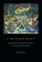 The Lettered Indian: Race, Nation, and Indigenous Education in Twentieth-Century Bolivia 1478025468 Book Cover
