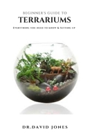 BEGINNER'S GUIDE TO TERRARIUMS: Step By Step Guide On Setting Up A Terrarium Plus Everything You Need To Know B08LS3GZ66 Book Cover